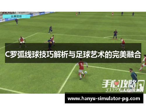 C罗弧线球技巧解析与足球艺术的完美融合