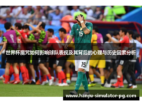 世界杯魔咒如何影响球队表现及其背后的心理与历史因素分析