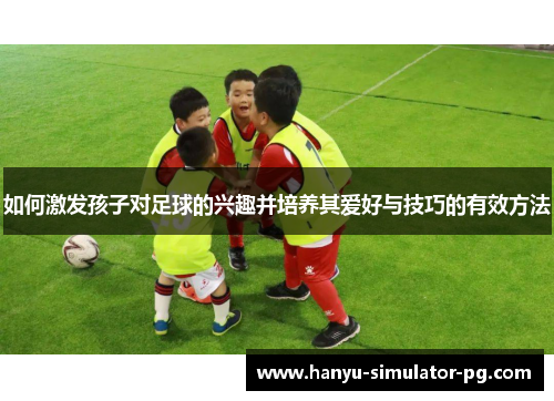 如何激发孩子对足球的兴趣并培养其爱好与技巧的有效方法