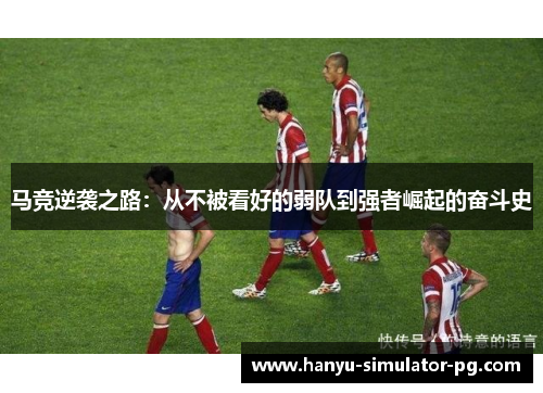 马竞逆袭之路：从不被看好的弱队到强者崛起的奋斗史