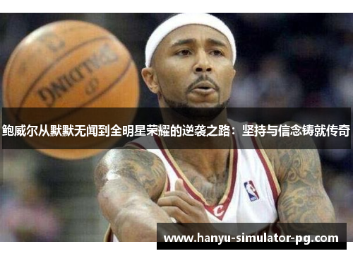 鲍威尔从默默无闻到全明星荣耀的逆袭之路：坚持与信念铸就传奇