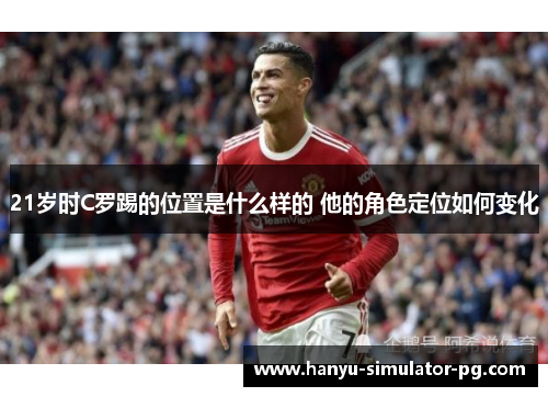 21岁时C罗踢的位置是什么样的 他的角色定位如何变化