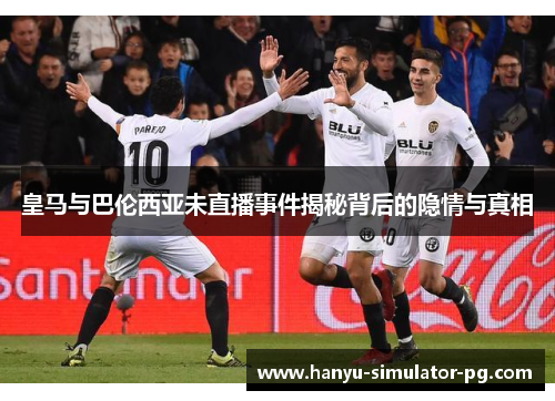 皇马与巴伦西亚未直播事件揭秘背后的隐情与真相