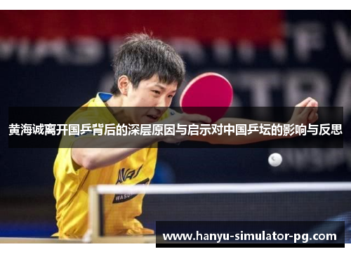 黄海诚离开国乒背后的深层原因与启示对中国乒坛的影响与反思