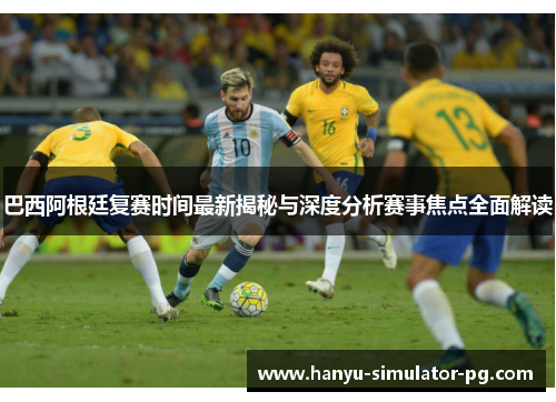 巴西阿根廷复赛时间最新揭秘与深度分析赛事焦点全面解读 巴西阿根廷复赛时间最新揭秘与深度分析赛事焦点全面解读