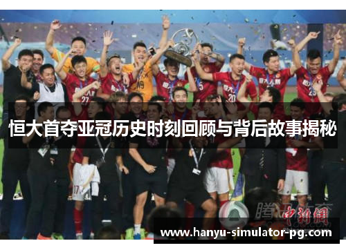 恒大首夺亚冠历史时刻回顾与背后故事揭秘