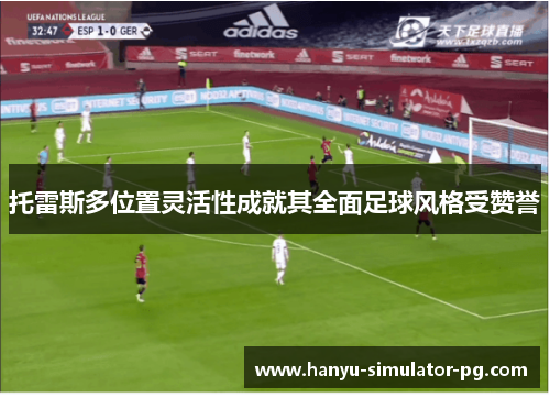 托雷斯多位置灵活性成就其全面足球风格受赞誉