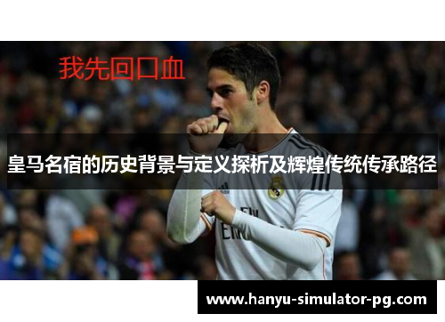皇马名宿的历史背景与定义探析及辉煌传统传承路径