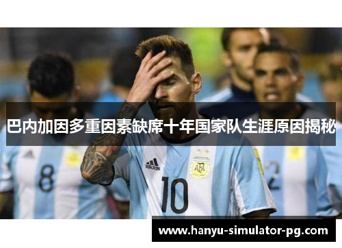 巴内加因多重因素缺席十年国家队生涯原因揭秘