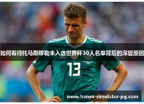 如何看待托马斯穆勒未入选世界杯30人名单背后的深层原因