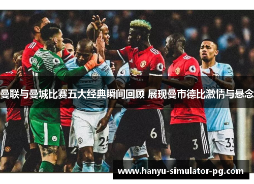 曼联与曼城比赛五大经典瞬间回顾 展现曼市德比激情与悬念