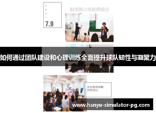 如何通过团队建设和心理训练全面提升球队韧性与凝聚力 如何通过团队建设和心理训练全面提升球队韧性与凝聚力