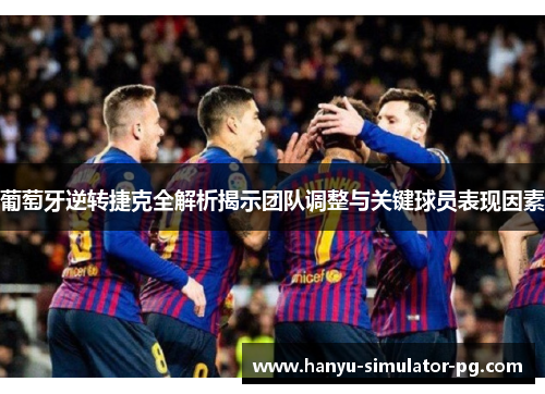 葡萄牙逆转捷克全解析揭示团队调整与关键球员表现因素