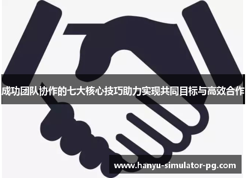 成功团队协作的七大核心技巧助力实现共同目标与高效合作