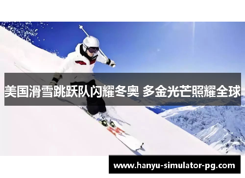 美国滑雪跳跃队闪耀冬奥 多金光芒照耀全球