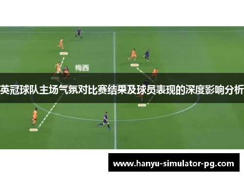 英冠球队主场气氛对比赛结果及球员表现的深度影响分析 英冠球队主场气氛对比赛结果及球员表现的深度影响分析