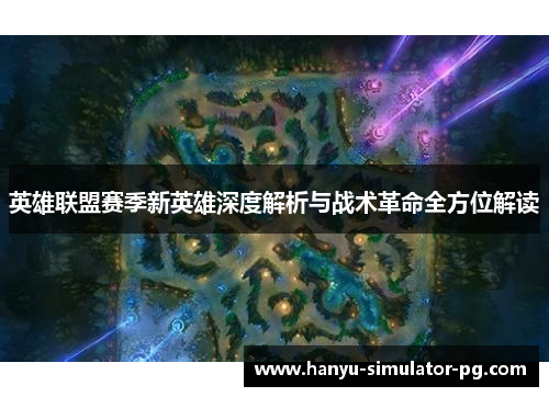 英雄联盟赛季新英雄深度解析与战术革命全方位解读