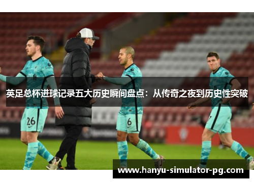 英足总杯进球记录五大历史瞬间盘点：从传奇之夜到历史性突破