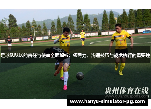 足球队队长的责任与使命全面解析：领导力、沟通技巧与战术执行的重要性