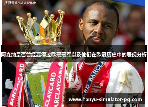 阿森纳是否曾经赢得过欧冠冠军以及他们在欧冠历史中的表现分析 阿森纳是否曾经赢得过欧冠冠军以及他们在欧冠历史中的表现分析