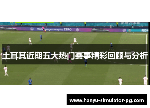 土耳其近期五大热门赛事精彩回顾与分析