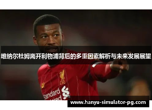 维纳尔杜姆离开利物浦背后的多重因素解析与未来发展展望 维纳尔杜姆离开利物浦背后的多重因素解析与未来发展展望