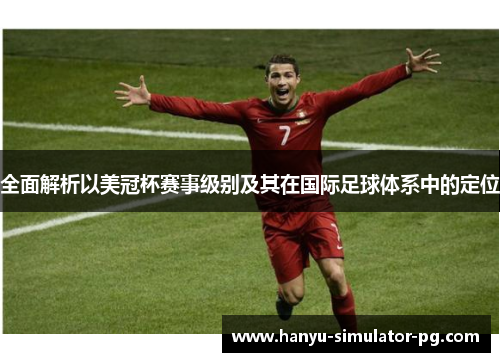 全面解析以美冠杯赛事级别及其在国际足球体系中的定位