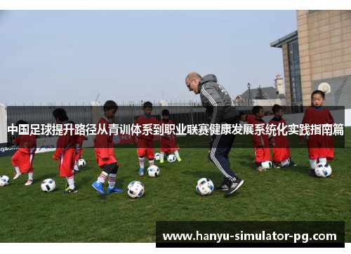 中国足球提升路径从青训体系到职业联赛健康发展系统化实践指南篇