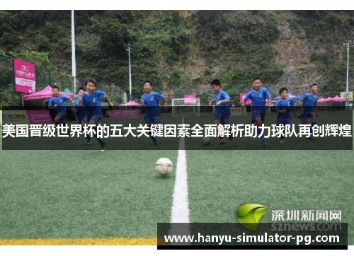 美国晋级世界杯的五大关键因素全面解析助力球队再创辉煌