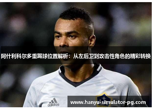 阿什利科尔多重踢球位置解析:从左后卫到攻击性角色的精彩转换 阿什利科尔多重踢球位置解析:从左后卫到攻击性角色的精彩转换