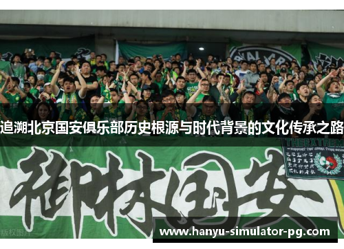 追溯北京国安俱乐部历史根源与时代背景的文化传承之路