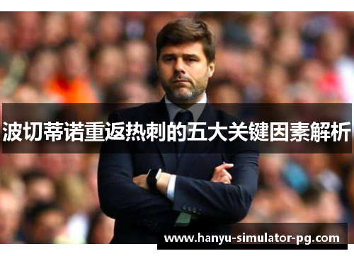 波切蒂诺重返热刺的五大关键因素解析 波切蒂诺重返热刺的五大关键因素解析