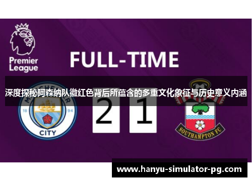 深度探秘阿森纳队徽红色背后所蕴含的多重文化象征与历史意义内涵 深度探秘阿森纳队徽红色背后所蕴含的多重文化象征与历史意义内涵