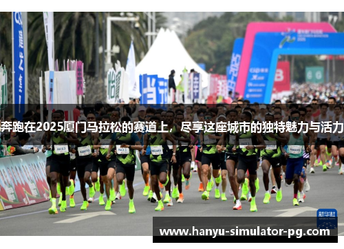 奔跑在2025厦门马拉松的赛道上，尽享这座城市的独特魅力与活力