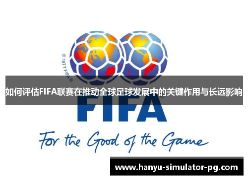 如何评估FIFA联赛在推动全球足球发展中的关键作用与长远影响 如何评估FIFA联赛在推动全球足球发展中的关键作用与长远影响