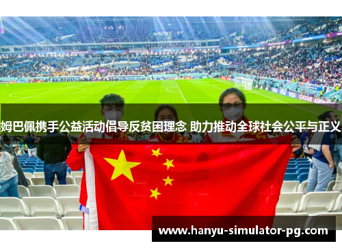 姆巴佩携手公益活动倡导反贫困理念 助力推动全球社会公平与正义 姆巴佩携手公益活动倡导反贫困理念 助力推动全球社会公平与正义