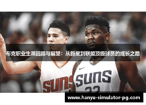 布克职业生涯回顾与展望:从新星到联盟顶级球员的成长之路 布克职业生涯回顾与展望:从新星到联盟顶级球员的成长之路