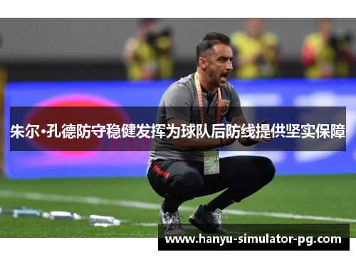 朱尔·孔德防守稳健发挥为球队后防线提供坚实保障