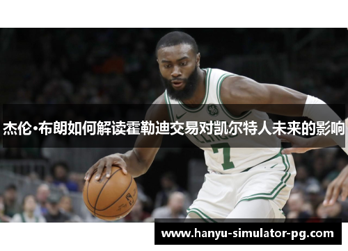 杰伦·布朗如何解读霍勒迪交易对凯尔特人未来的影响