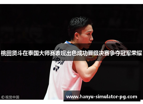桃田贤斗在泰国大师赛表现出色成功晋级决赛争夺冠军荣耀