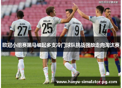 欧冠小组赛黑马崛起多支冷门球队挑战强敌走向淘汰赛 欧冠小组赛黑马崛起多支冷门球队挑战强敌走向淘汰赛