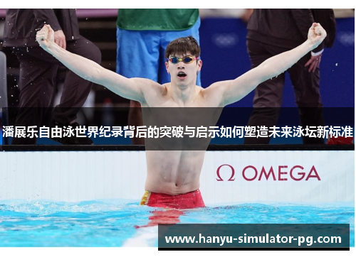 潘展乐自由泳世界纪录背后的突破与启示如何塑造未来泳坛新标准
