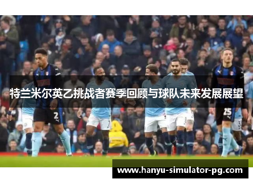 特兰米尔英乙挑战者赛季回顾与球队未来发展展望