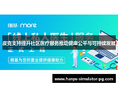 皮克支持提升社区医疗服务推动健康公平与可持续发展