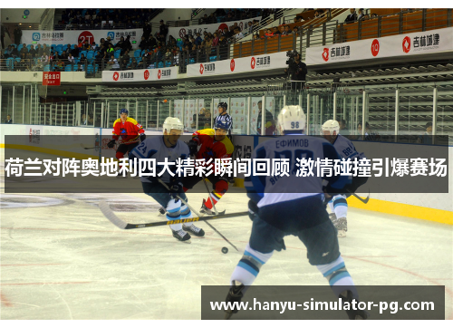荷兰对阵奥地利四大精彩瞬间回顾 激情碰撞引爆赛场