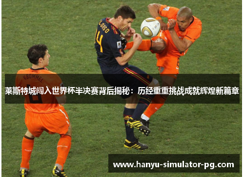 莱斯特城闯入世界杯半决赛背后揭秘：历经重重挑战成就辉煌新篇章