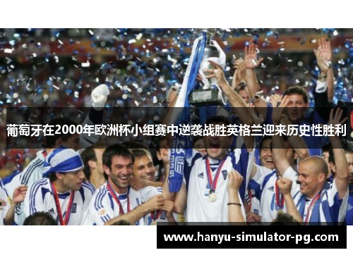 葡萄牙在2000年欧洲杯小组赛中逆袭战胜英格兰迎来历史性胜利 葡萄牙在2000年欧洲杯小组赛中逆袭战胜英格兰迎来历史性胜利