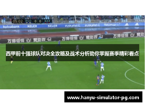 西甲前十强球队对决全攻略及战术分析助你掌握赛季精彩看点