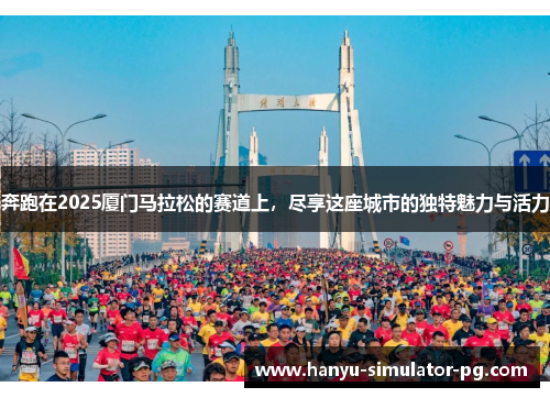 奔跑在2025厦门马拉松的赛道上,尽享这座城市的独特魅力与活力 奔跑在2025厦门马拉松的赛道上,尽享这座城市的独特魅力与活力