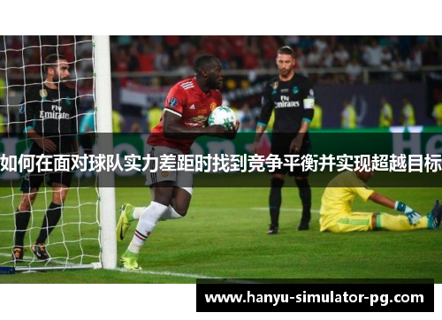 如何在面对球队实力差距时找到竞争平衡并实现超越目标